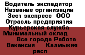 Водитель-экспедитор › Название организации ­ Зест-экспресс, ООО › Отрасль предприятия ­ Курьерская служба › Минимальный оклад ­ 50 000 - Все города Работа » Вакансии   . Калмыкия респ.